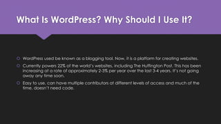 What Is WordPress? Why Should I Use It?
 WordPress used be known as a blogging tool. Now, it is a platform for creating w...