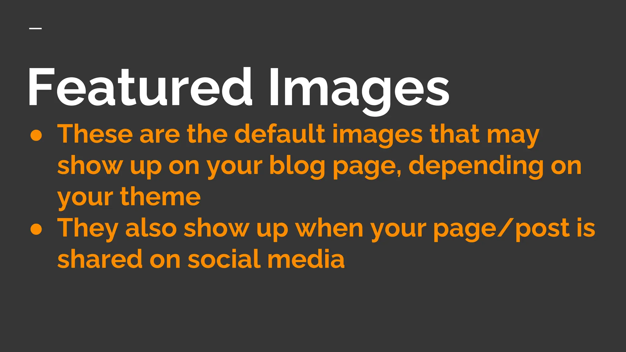 Featured Images
● These are the default images that may
show up on your blog page, depending on
your theme
● They also show up when your page/post is
shared on social media
 