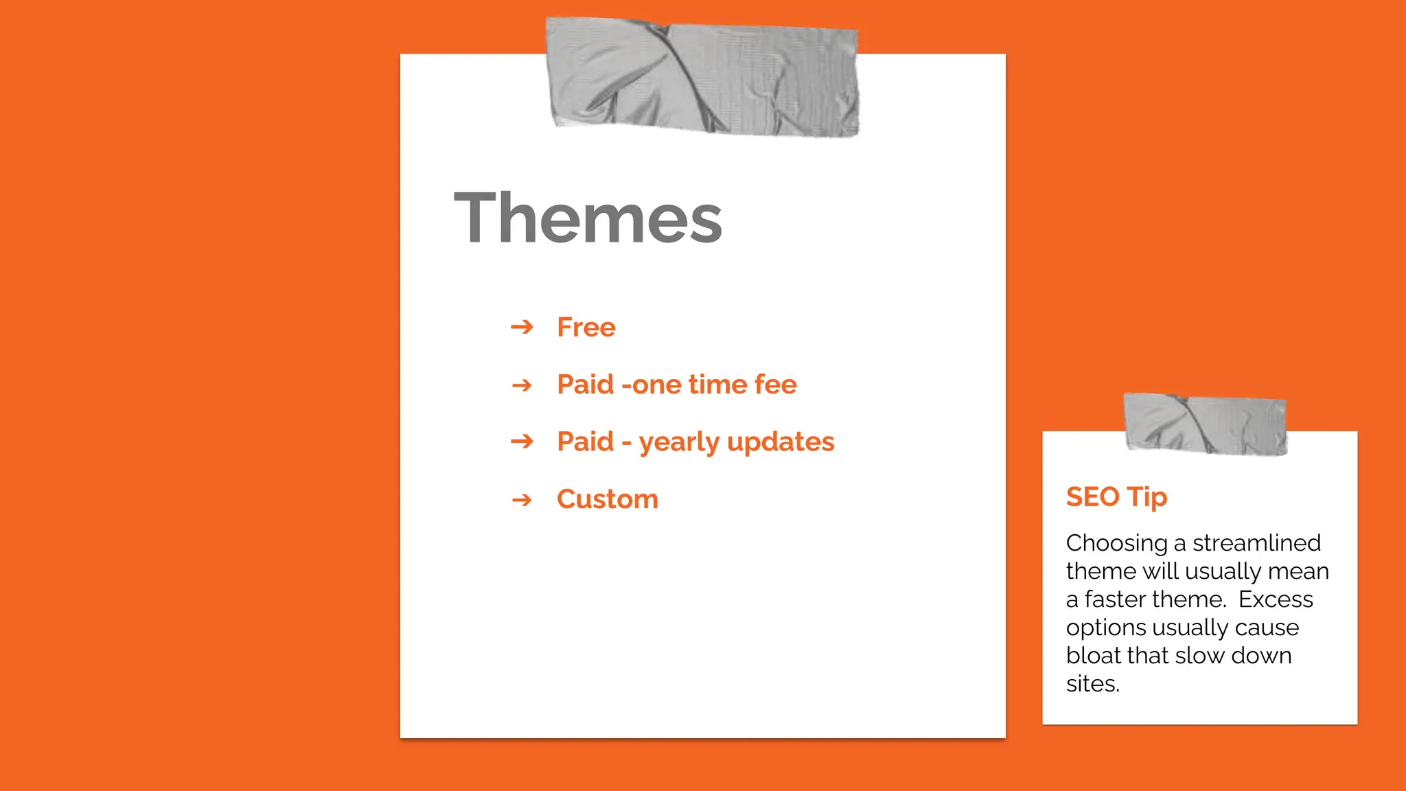 Themes
SEO Tip
Choosing a streamlined
theme will usually mean
a faster theme. Excess
options usually cause
bloat that slow down
sites.
➔ Free
➔ Paid -one time fee
➔ Paid - yearly updates
➔ Custom
 