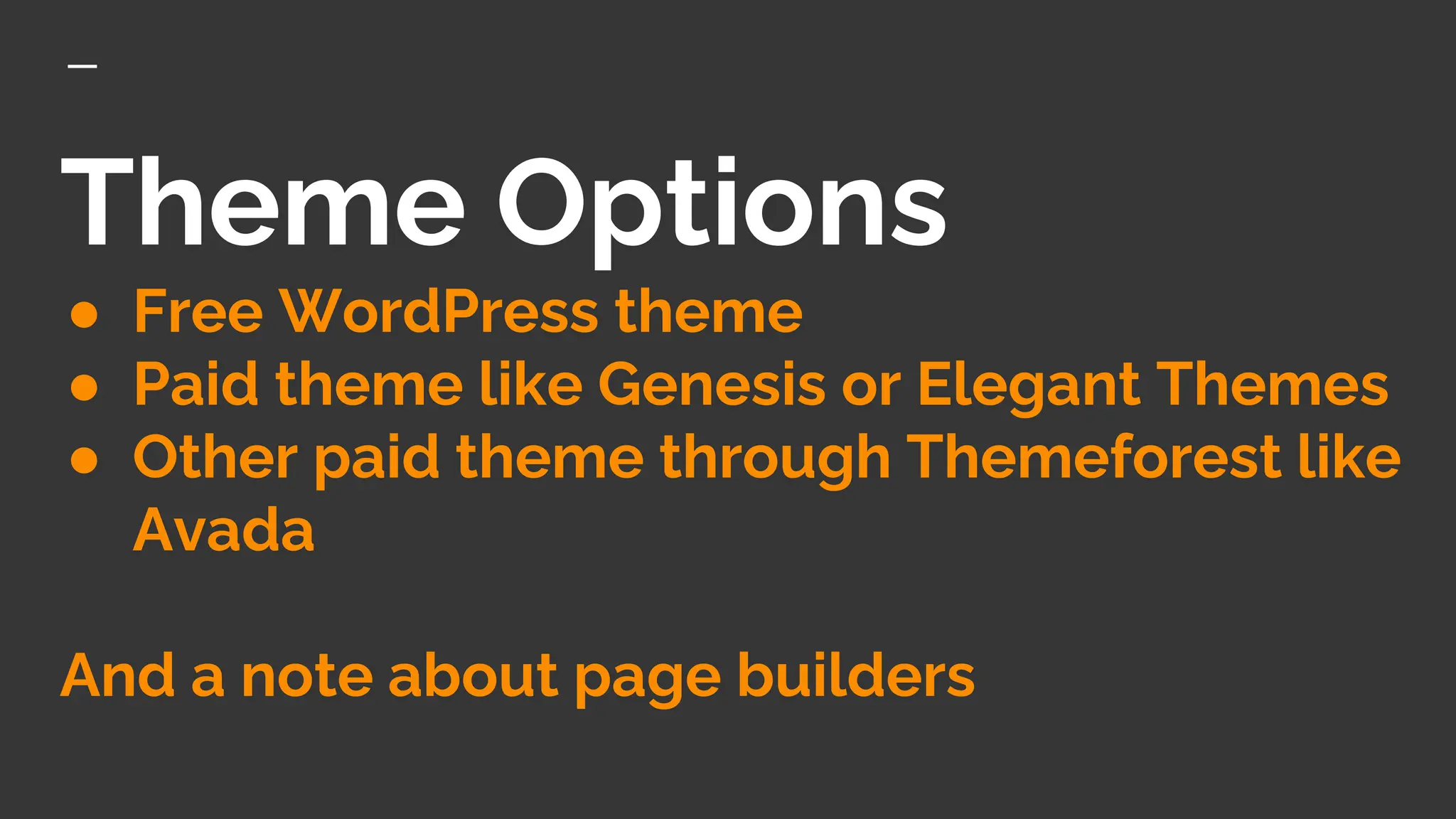Theme Options
● Free WordPress theme
● Paid theme like Genesis or Elegant Themes
● Other paid theme through Themeforest like
Avada
And a note about page builders
 