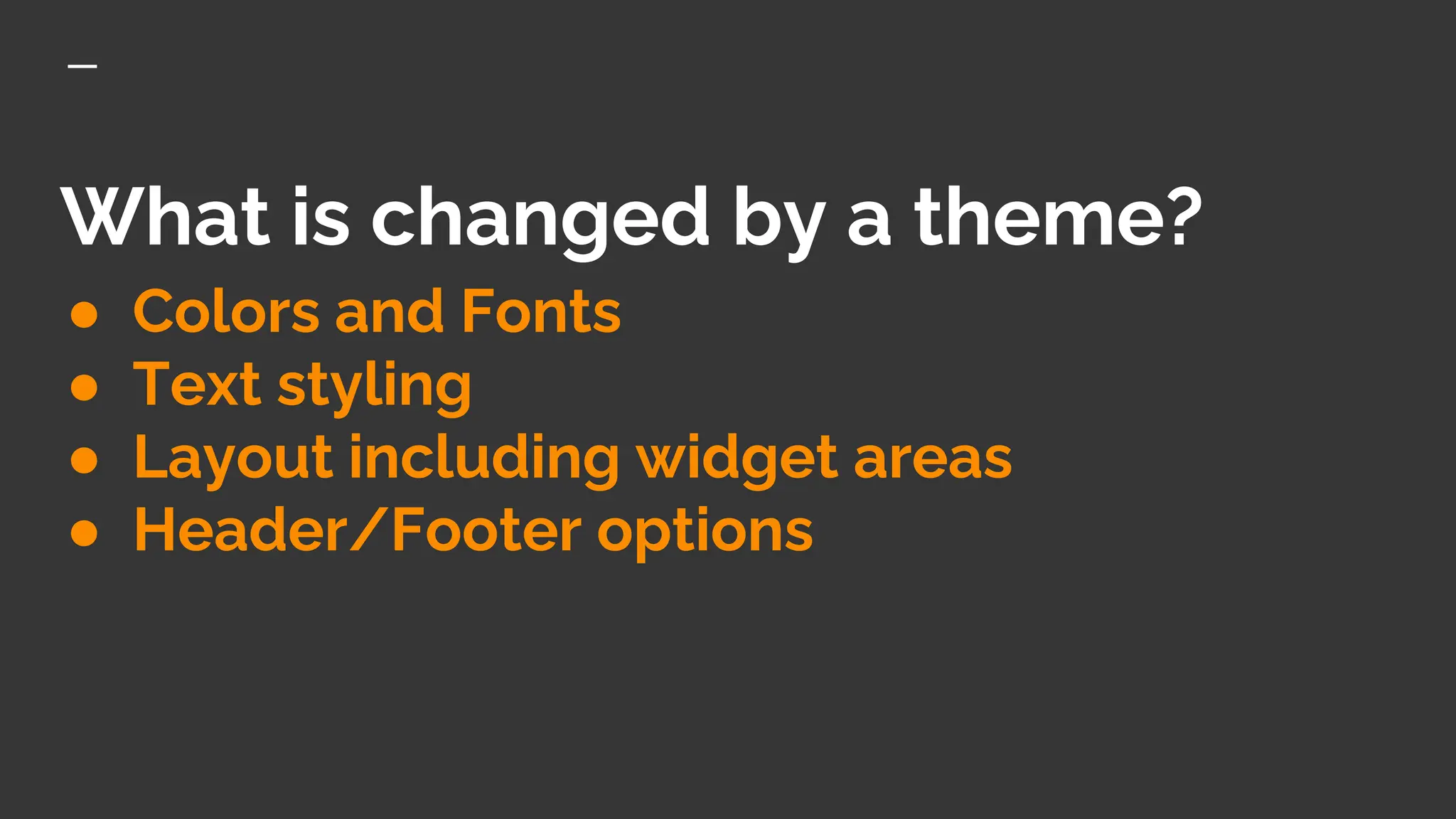 What is changed by a theme?
● Colors and Fonts
● Text styling
● Layout including widget areas
● Header/Footer options
 