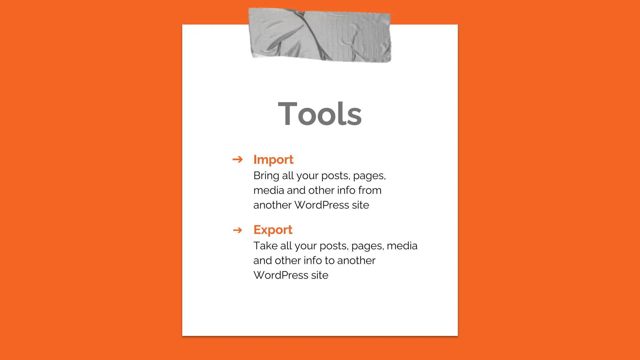 Tools
➔ Import
Bring all your posts, pages,
media and other info from
another WordPress site
➔ Export
Take all your posts, pages, media
and other info to another
WordPress site
 