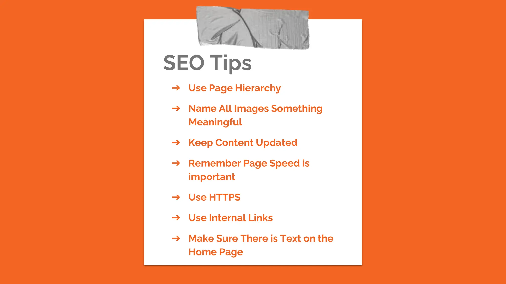 SEO Tips
➔ Use Page Hierarchy
➔ Name All Images Something
Meaningful
➔ Keep Content Updated
➔ Remember Page Speed is
important
➔ Use HTTPS
➔ Use Internal Links
➔ Make Sure There is Text on the
Home Page
 