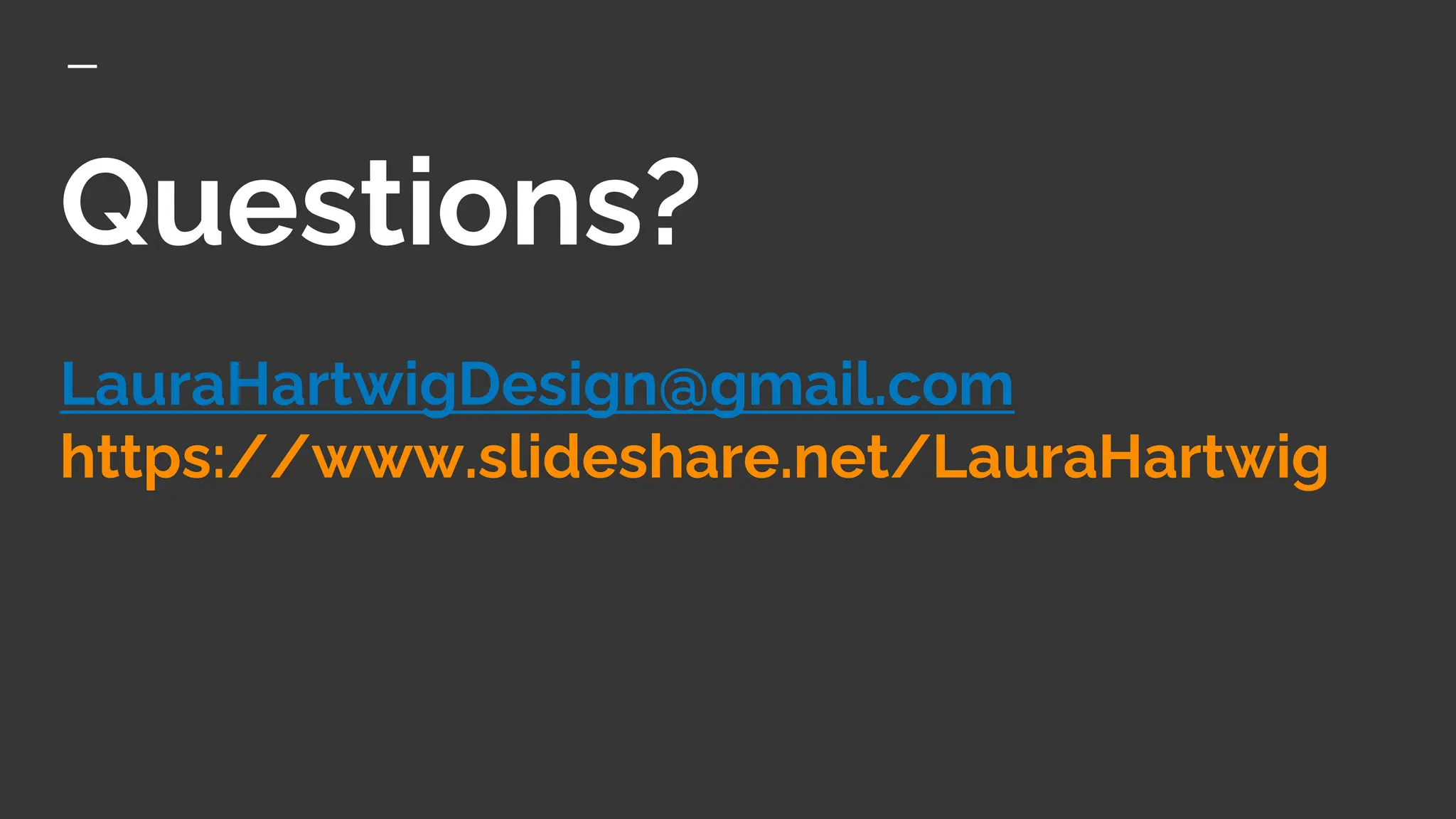 Questions?
LauraHartwigDesign@gmail.com
https://www.slideshare.net/LauraHartwig
 