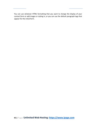 43 | P a g e Unlimited Web Hosting: https://www.ipage.com
You can use whatever HTML formatting that you want to change the display of your
contact form or add images or styling in, or you can use the default paragraph tags that
appear for the initial form.
 