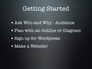 Getting Started
•Ask Who and Why - Audience
•Plan with an Outline or Diagram
•Sign up for Wordpress
•Make a Website!
 