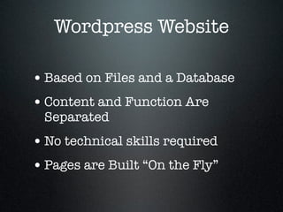 Wordpress Website
•Based on Files and a Database
•Content and Function Are
Separated
•No technical skills required
•Pages are Built “On the Fly”
 