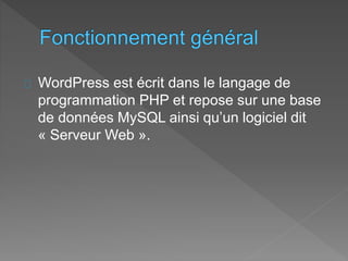 WordPress est écrit dans le langage de
programmation PHP et repose sur une base
de données MySQL ainsi qu’un logiciel dit
« Serveur Web ».
 