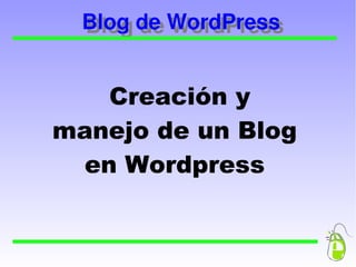    
Blog de WordPressBlog de WordPress
Creación y
manejo de un Blog
en Wordpress
 