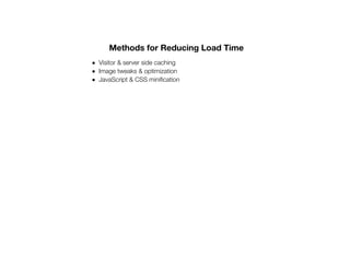 Methods for Reducing Load Time
Visitor & server side caching
Image tweaks & optimization
JavaScript & CSS minification
 