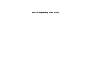 Now, let's tighten up those images...
 
