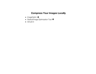 Compress Your Images Locally
ImageOptim
Radical Image Optimization Tool
Smush.it
 