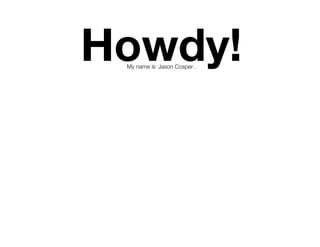 Howdy!
 My name is Jason Cosper .
 
