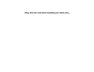 Okay. Now let's chat about insulating your admin area...
 