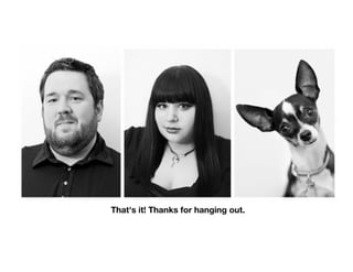 That's it! Thanks for hanging out.
 