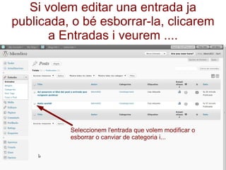 Si volem editar una entrada ja publicada, o bé esborrar-la, clicarem a Entradas i veurem .... Seleccionem l'entrada que volem modificar o esborrar o canviar de categoria i... 
