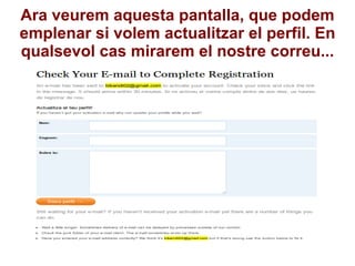 Ara veurem aquesta pantalla, que podem emplenar si volem actualitzar el perfil. En qualsevol cas mirarem el nostre correu... 