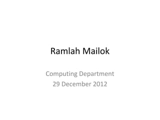 Ramlah Mailok

Computing Department
  29 December 2012
 