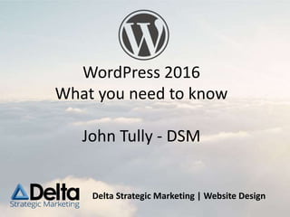 Delta Strategic Marketing | Website Design
WordPress 2016
What you need to know
John Tully - DSM
 