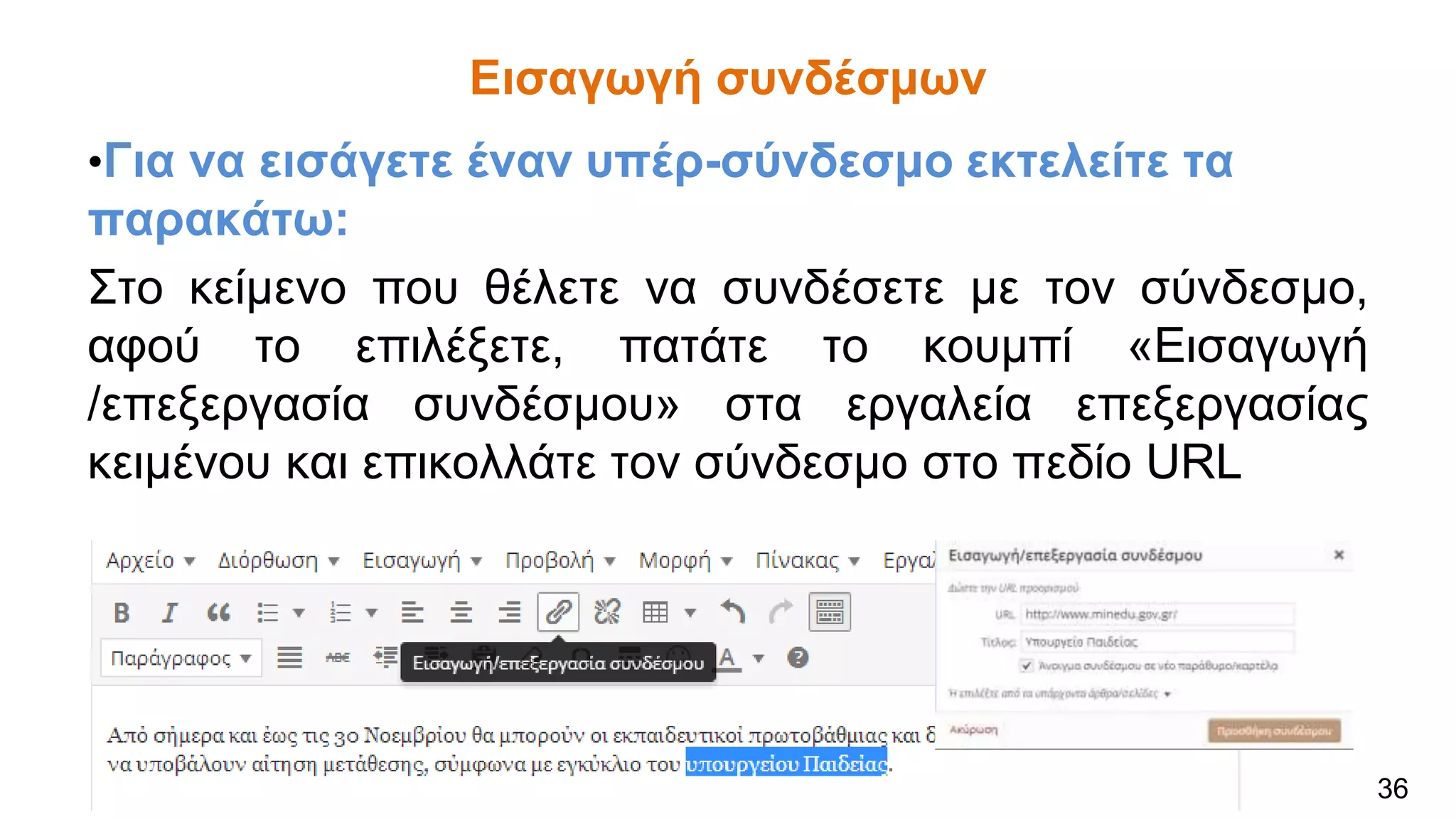 Εισαγωγή συνδέσμων
•Για να εισάγετε έναν υπέρ-σύνδεσμο εκτελείτε τα
παρακάτω:
Στο κείμενο που θέλετε να συνδέσετε με τον σύνδεσμο,
αφού το επιλέξετε, πατάτε το κουμπί «Εισαγωγή
/επεξεργασία συνδέσμου» στα εργαλεία επεξεργασίας
κειμένου και επικολλάτε τον σύνδεσμο στο πεδίο URL
36
 