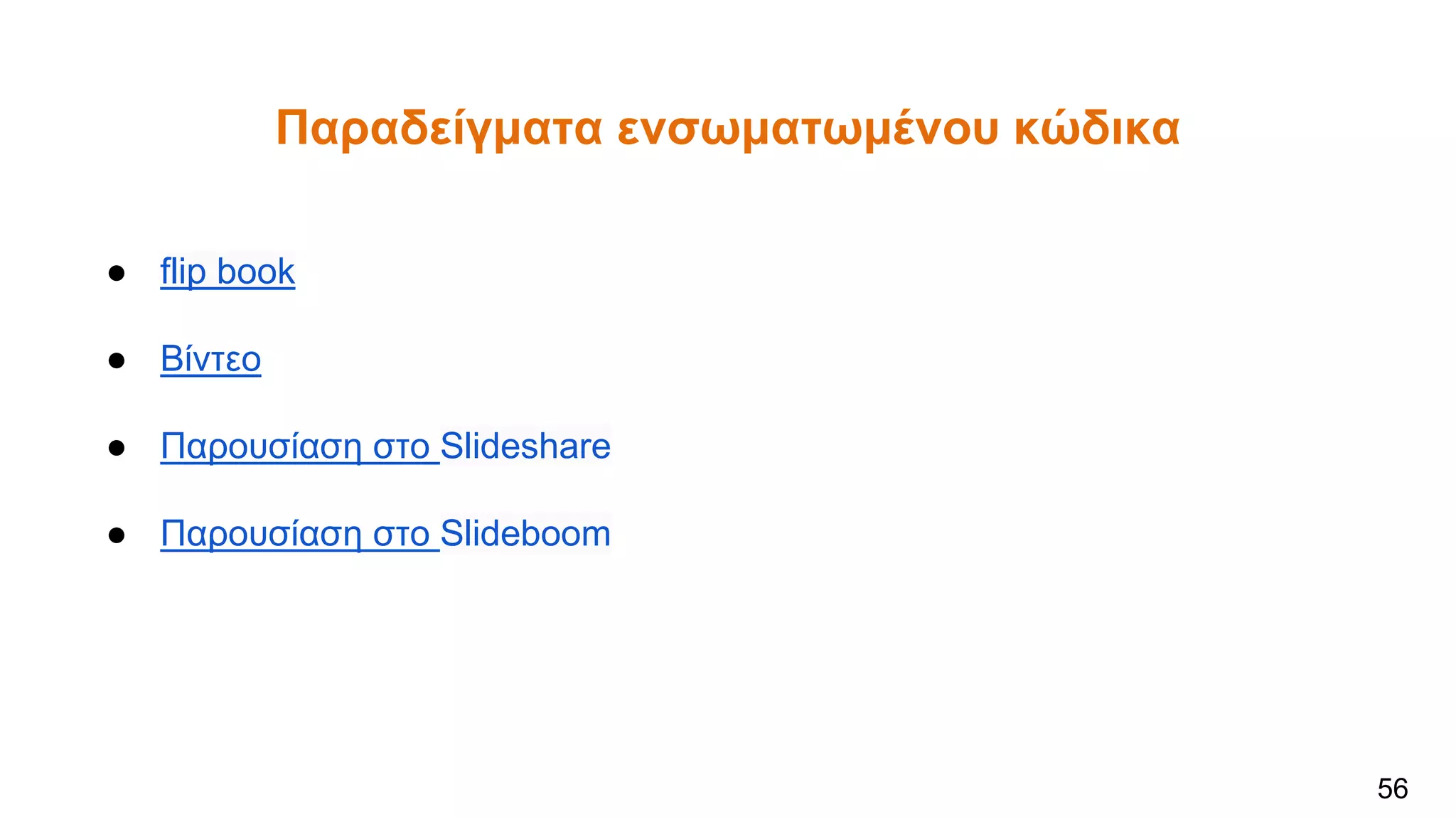 Παραδείγματα ενσωματωμένου κώδικα
● flip book
● Βίντεο
● Παρουσίαση στο Slideshare
● Παρουσίαση στο Slideboom
56
 