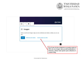 Universidad de Salamanca
En el caso de las imágenes se puede copiar la
URL de una imagen que ya esté publicada en
Internet...