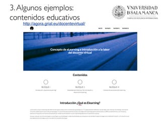 3.Algunos ejemplos:
contenidos educativos
Universidad de Salamanca
http://agora.grial.eu/docentevirtual/
 