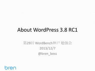 About WordPress 3.8 RC1
第29回 WordBench神戸 勉強会
2013/12/7
@bren_boss

 