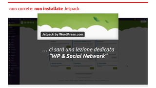 non correte: non installate Jetpack
… ci sarà una lezione dedicata
“WP & Social Network”
 