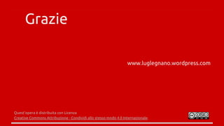 Grazie
Quest'opera è distribuita con Licenza
Creative Commons Attribuzione - Condividi allo stesso modo 4.0 Internazionale.
www.luglegnano.wordpress.com
 