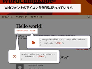 .categories-­‐links	
  a:first-­‐child:before	
  
{
	
   content:	
  "f301";
}
Webフォントのアイコンが随所に使われています。
.entry-­‐meta	
  .date	
  a:before	
  {
	
   content:	
  "f303";
}
 