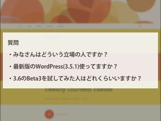 質問
・みなさんはどういう立場の人ですか？
・最新版のWordPress(3.5.1)使ってますか？
・3.6のBeta3を試してみた人はどれくらいいますか？
 