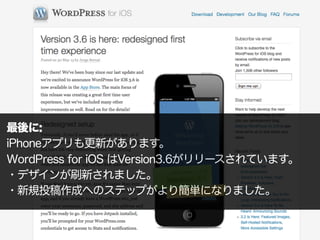 最後に:
iPhoneアプリも更新があります。
WordPress for iOS はVersion3.6がリリースされています。
・デザインが刷新されました。
・新規投稿作成へのステップがより簡単になりました。
 