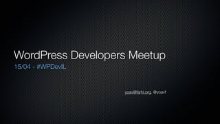 WordPress Developers Meetup
15/04 - #WPDevIL


                   yoav@farhi.org, @yoavf
 