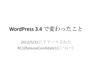 WordPress 3.4 で変わったこと

   2012/5/31にリリースされた
  RC1(ReleaseCandidate1)について
 