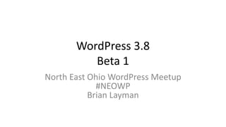 WordPress 3.8
Beta 1
North East Ohio WordPress Meetup
#NEOWP
Brian Layman

 