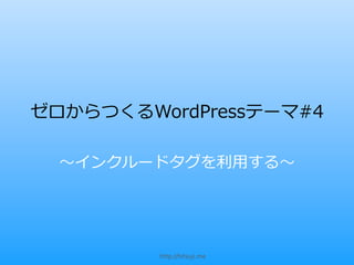 ゼロからつくるWordPressテーマ#4

  〜～インクルードタグを利利⽤用する〜～




          http://hitsuji.me
 