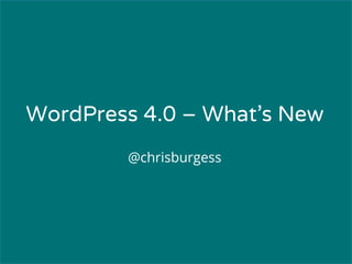 WordPress 4.0 – What’s New 
@chrisburgess 
 