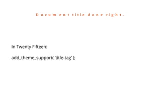 Document title done right. 
In Twenty Fifteen: 
add_theme_support( ‘title-tag’ ); 
 