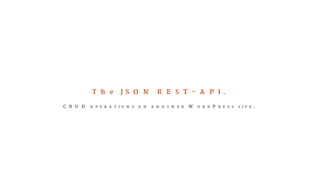 The JSON REST-API. 
CRUD OPERATIONS ON ANOTHER WORDPRESS SITE. 
 