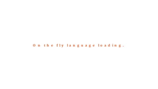 On the fly language loading. 
 