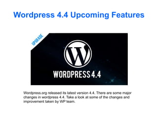 Wordpress 4.4 Upcoming Features
Wordpress.org released its latest version 4.4. There are some major
changes in wordpress 4.4. Take a look at some of the changes and
improvement taken by WP team.
 