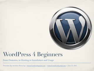WordPress 4 Beginners
From Domains, to Hosting to Installation and Usage

Presented By: Kristina McInerny :: NotesFromKris@gmail.com :: NotesFromKris@gmail.com :: June 21, 2011
 