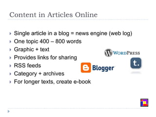 Content in Articles Online 	Single article in a blog = news engine (web log)One topic 400 – 800 words Graphic + textProvides links for sharing RSS feedsCategory + archivesFor longer texts, create e-book 