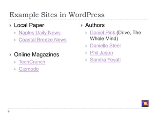 Example Sites in WordPressLocal PaperNaples Daily NewsCoastal Breeze NewsOnline MagazinesTechCrunchGizmodoAuthorsDaniel Pink (Drive, The Whole Mind)Danielle SteelPhil JasonSandra Yeyati