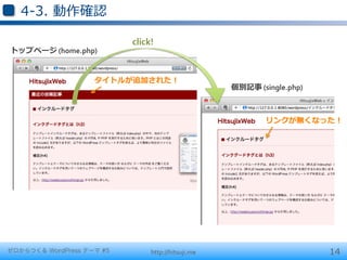 4-‐‑‒3.  動作確認

                           click!
トップページ	
  (home.php)


                    タイトルが追加された！
                                                    個別記事	
  (single.php)



                                                             リンクが無くなった！




ゼロからつくる WordPress テーマ #5        http://hitsuji.me                          14
 