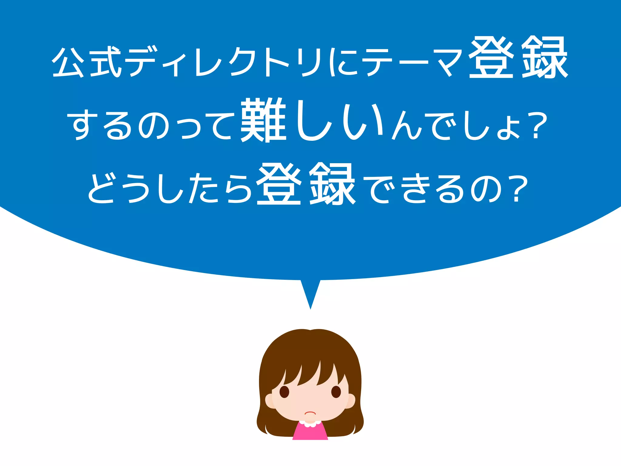 公式ディレクトリにテーマ登録 
するのって難しいんでしょ？ 
どうしたら登録できるの？ 
 