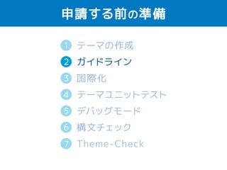 申請する前の準備 
1 
2 
テーマの作成 
ガイドライン 
国際化（英語） 
テーマユニットテスト 
デバッグモード 
構文チェック 
Theme-Check 
3 
4 
5 
6 
7 
 