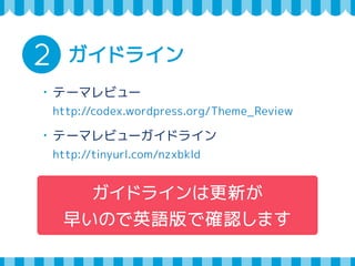 2 ガイドライン 
・テーマレビュー 
http://codex.wordpress.org/Theme_Review 
・テーマレビューガイドライン 
http://tinyurl.com/nzxbkld 
ガイドラインは更新が 
早いので英語版で確認します 
 