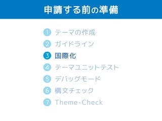申請する前の準備 
1 
2 
テーマの作成 
ガイドライン 
国際化（英語） 
テーマユニットテスト 
デバッグモード 
構文チェック 
Theme-Check 
3 
4 
5 
6 
7 
 